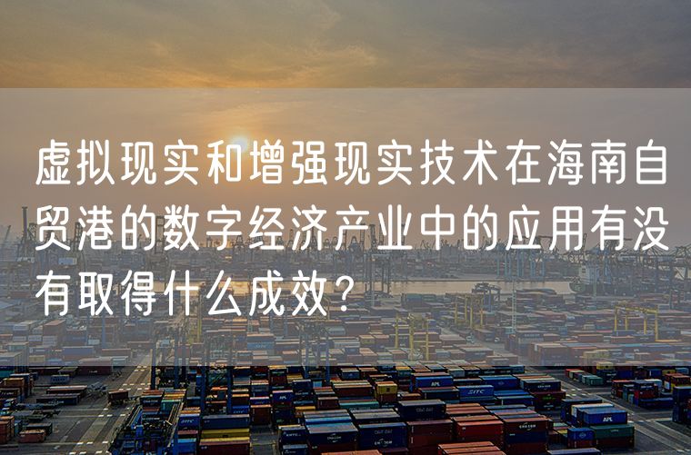 虚拟现实和增强现实技术在海南自贸港的数字经济产业中的应用有没有取得什么成效？