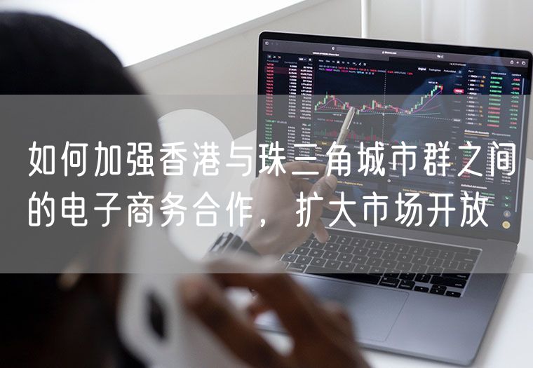 如何加强香港与珠三角城市群之间的电子商务合作，扩大市场开放