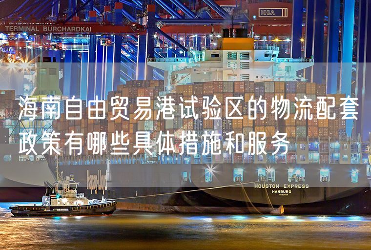 海南自由贸易港试验区的物流配套政策有哪些具体措施和服务