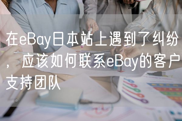 在eBay日本站上遇到了纠纷，应该如何联系eBay的客户支持团队