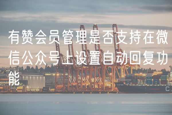 有赞会员管理是否支持在微信公众号上设置自动回复功能