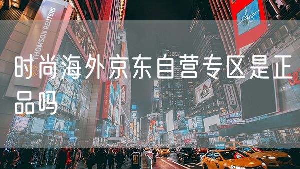 时尚海外京东自营专区是正品吗