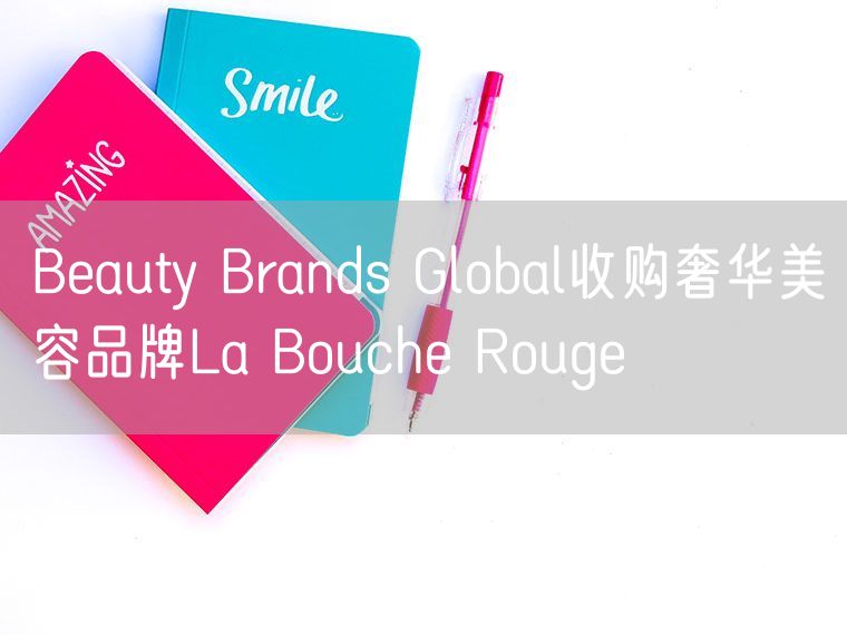 Beauty Brands Global收购奢华美容品牌La Bouche Rouge