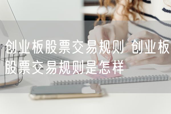 创业板股票交易规则 创业板股票交易规则是怎样