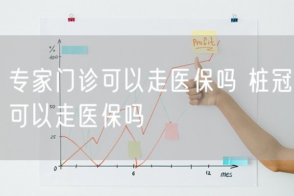 专家门诊可以走医保吗 桩冠可以走医保吗