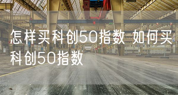 怎样买科创50指数 如何买科创50指数