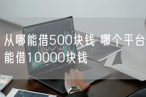 从哪能借500块钱 哪个平台能借10000块钱