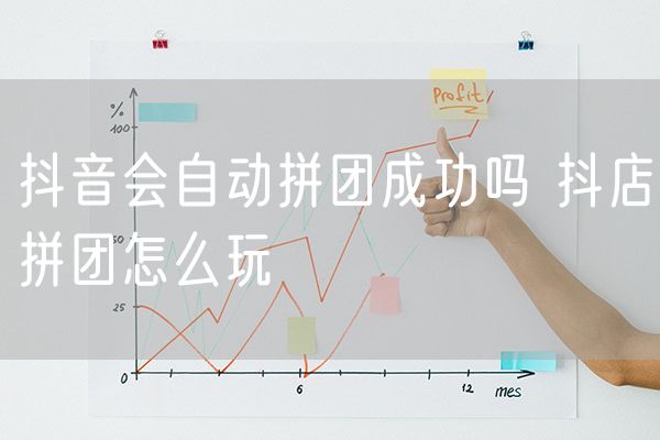 抖音会自动拼团成功吗 抖店拼团怎么玩