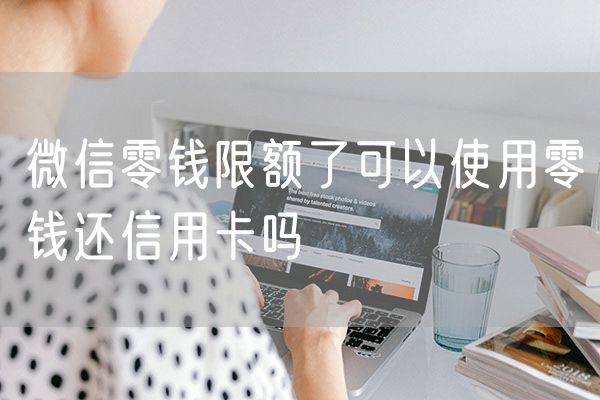 微信零钱限额了可以使用零钱还信用卡吗