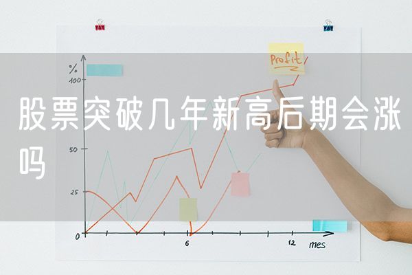 股票突破几年新高后期会涨吗