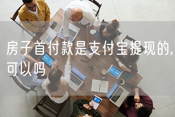 房子首付款是支付宝提现的,可以吗