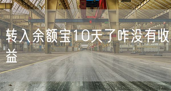 转入余额宝10天了咋没有收益