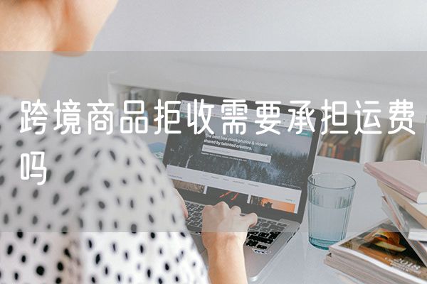 跨境商品拒收需要承担运费吗