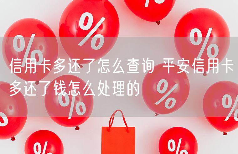 信用卡多还了怎么查询 平安信用卡多还了钱怎么处理的