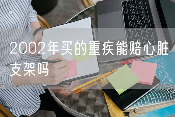 2002年买的重疾能赔心脏支架吗