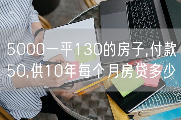 5000一平130的房子,付款50,供10年每个月房贷多少