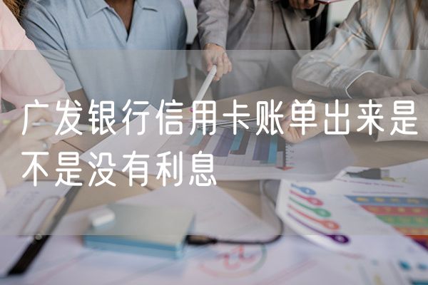 广发银行信用卡账单出来是不是没有利息