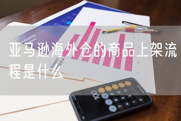 亚马逊海外仓的商品上架流程是什么