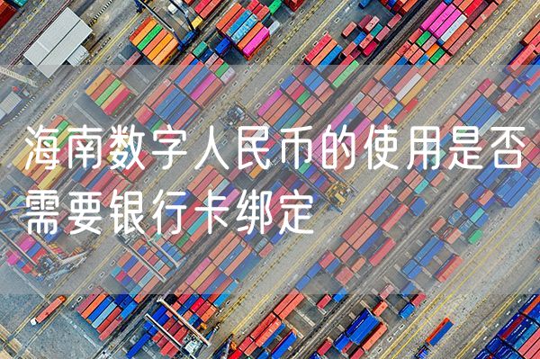 海南数字人民币的使用是否需要银行卡绑定