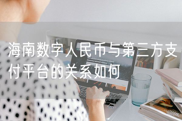 海南数字人民币与第三方支付平台的关系如何