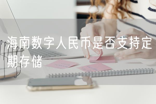 海南数字人民币是否支持定期存储