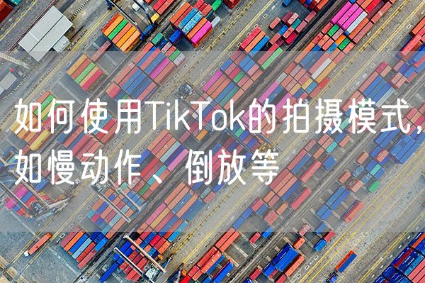 如何使用TikTok的拍摄模式，如慢动作、倒放等