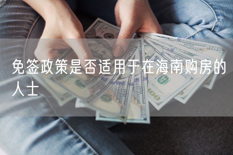 免签政策是否适用于在海南购房的人士