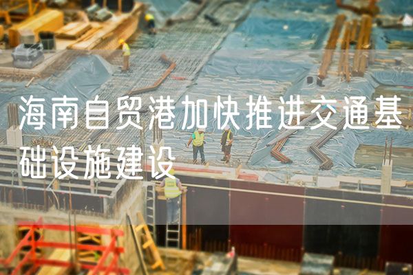 海南自贸港加快推进交通基础设施建设