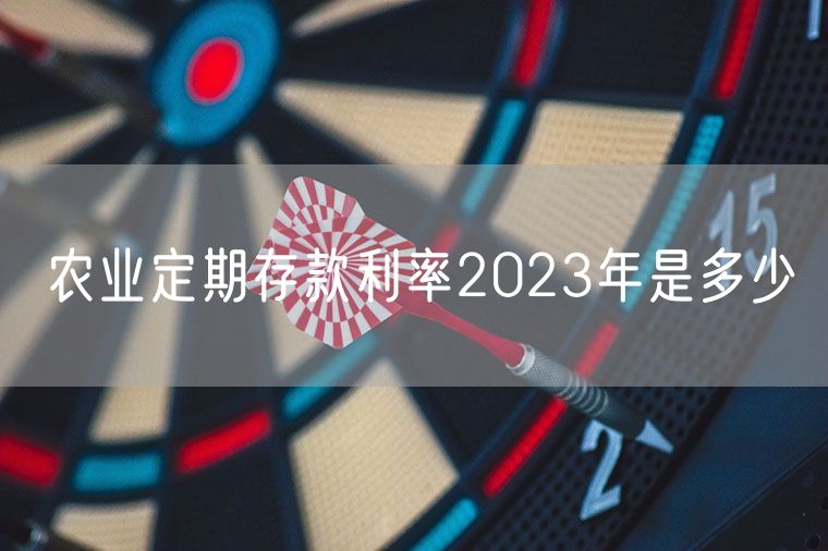 农业定期存款利率2023年是多少