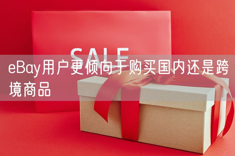 eBay用户更倾向于购买国内还是跨境商品