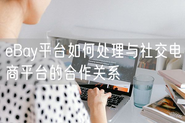 eBay平台如何处理与社交电商平台的合作关系