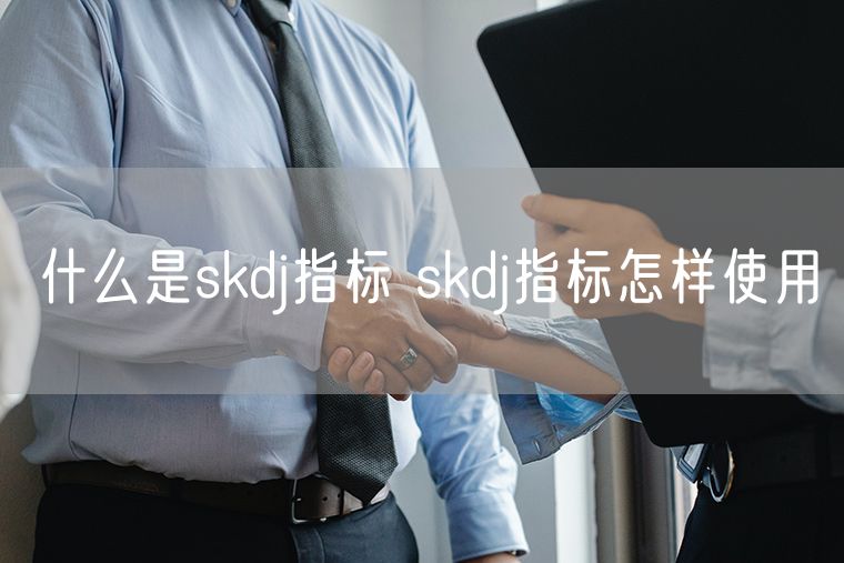 什么是skdj指标 skdj指标怎样使用