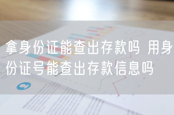 拿身份证能查出存款吗 用身份证号能查出存款信息吗