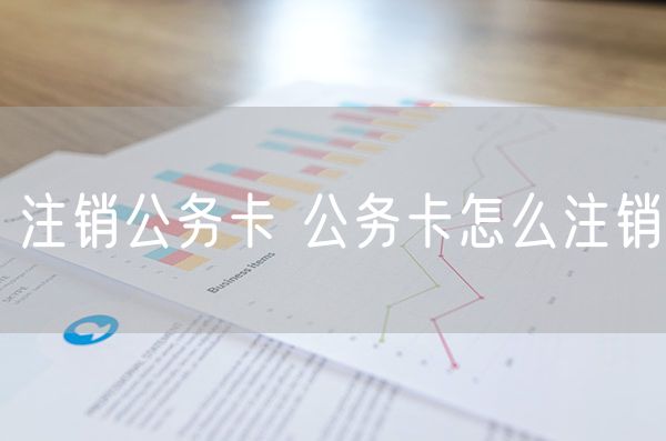 注销公务卡 公务卡怎么注销