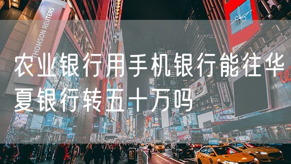 农业银行用手机银行能往华夏银行转五十万吗