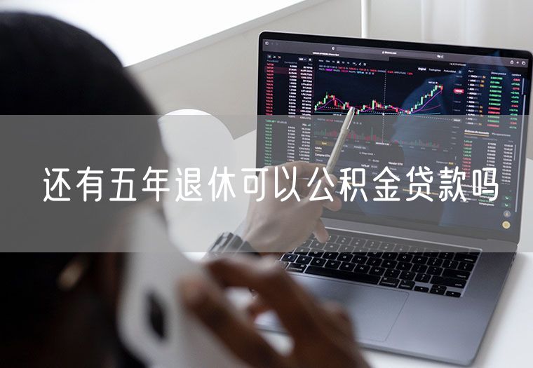 还有五年退休可以公积金贷款吗