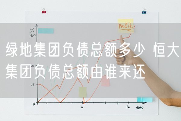 绿地集团负债总额多少 恒大集团负债总额由谁来还