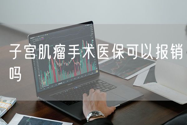 子宫肌瘤手术医保可以报销吗