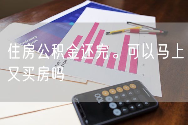 住房公积金还完。可以马上又买房吗