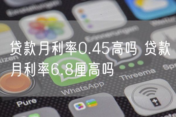 贷款月利率0.45高吗 贷款月利率6.8厘高吗