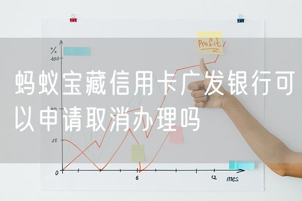 蚂蚁宝藏信用卡广发银行可以申请取消办理吗