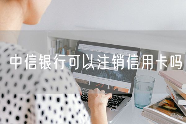 中信银行可以注销信用卡吗