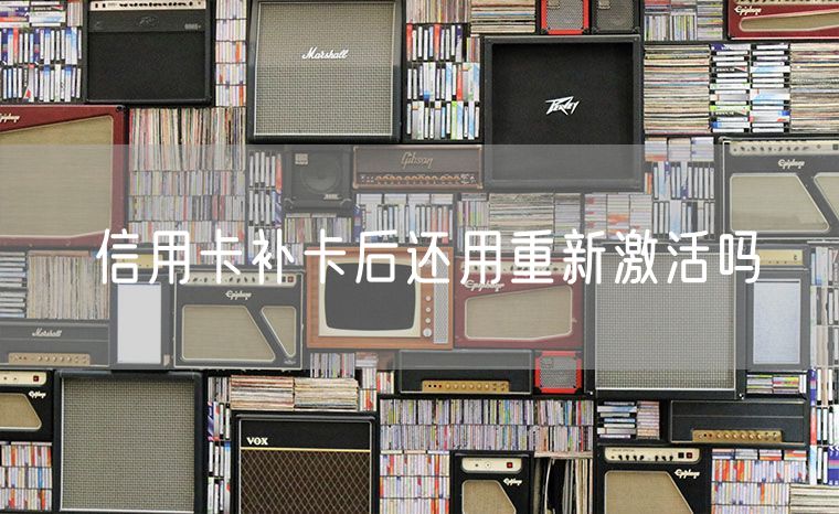 信用卡补卡后还用重新激活吗