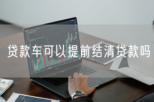 贷款车可以提前结清贷款吗