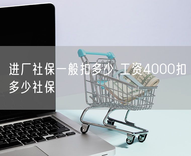 进厂社保一般扣多少 工资4000扣多少社保