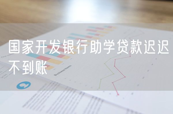 国家开发银行助学贷款迟迟不到账