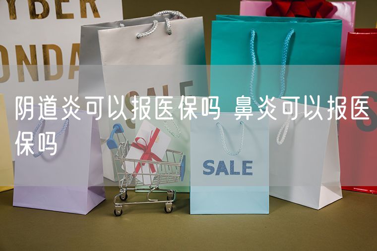 阴道炎可以报医保吗 鼻炎可以报医保吗