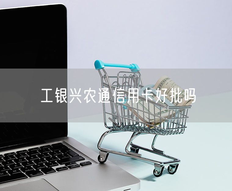 工银兴农通信用卡好批吗