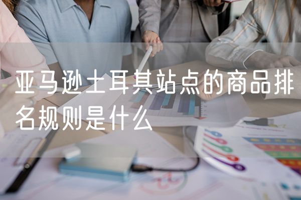 亚马逊土耳其站点的商品排名规则是什么