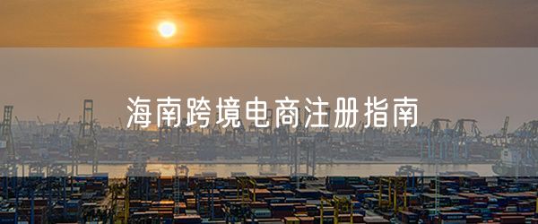 海南跨境电商注册指南